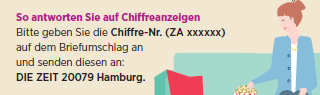 So antworten Sie auf Chiffreanzeigen: Bitte geben Sie die Chiffre-Nr. auf dem Briefumschlag an und senden diesen an: DIE ZEIT 20079 Hamburg.